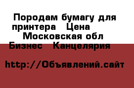 Породам бумагу для принтера › Цена ­ 160 - Московская обл. Бизнес » Канцелярия   